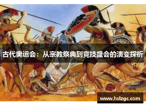 古代奥运会:从宗教祭典到竞技盛会的演变探析 古代奥运会:从宗教祭典到竞技盛会的演变探析