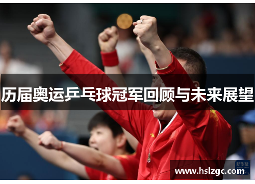 历届奥运乒乓球冠军回顾与未来展望 历届奥运乒乓球冠军回顾与未来展望