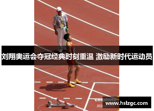 刘翔奥运会夺冠经典时刻重温 激励新时代运动员 刘翔奥运会夺冠经典时刻重温 激励新时代运动员