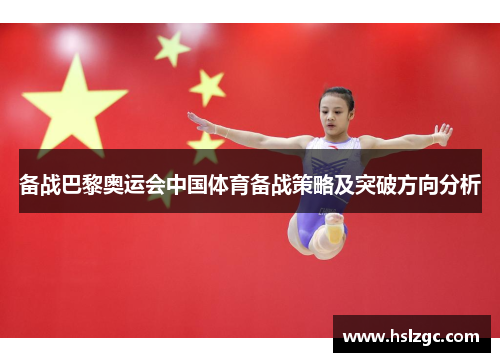备战巴黎奥运会中国体育备战策略及突破方向分析 备战巴黎奥运会中国体育备战策略及突破方向分析