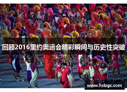 回顾2016里约奥运会精彩瞬间与历史性突破 回顾2016里约奥运会精彩瞬间与历史性突破