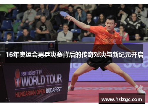 16年奥运会男乒决赛背后的传奇对决与新纪元开启 16年奥运会男乒决赛背后的传奇对决与新纪元开启