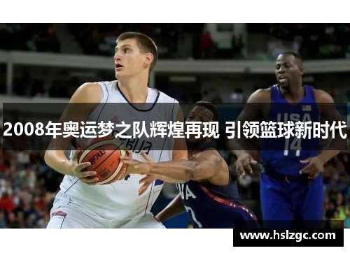 2008年奥运梦之队辉煌再现 引领篮球新时代 2008年奥运梦之队辉煌再现 引领篮球新时代